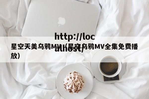 星空天美乌鸦MV(星空乌鸦MV全集免费播放)